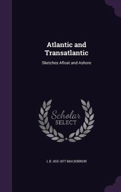 Atlantic and Transatlantic: Sketches Afloat and Ashore - MacKinnon, L. B. 1815-1877