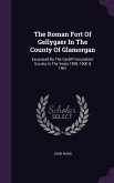 The Roman Fort Of Gellygaer In The County Of Glamorgan: Excavated By The Cardiff Naturalists' Society In The Years 1899, 1900 & 1901