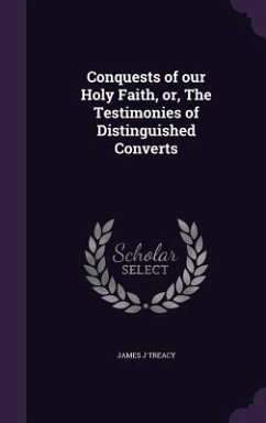 Conquests of our Holy Faith, or, The Testimonies of Distinguished Converts - Treacy, James J.