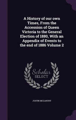 A History of our own Times, From the Accession of Queen Victoria to the General Election of 1880, With an Appendix of Events to the end of 1886 Volume - Mccarthy, Justin