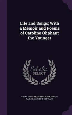 Life and Songs; With a Memoir and Poems of Caroline Oliphant the Younger - Rogers, Charles; Nairne, Carolina Oliphant; Oliphant, Caroline