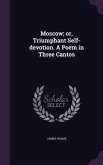 Moscow; or, Triumphant Self-devotion. A Poem in Three Cantos