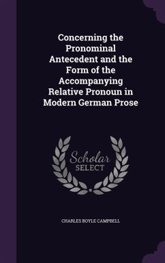 Concerning the Pronominal Antecedent and the Form of the Accompanying Relative Pronoun in Modern German Prose - Campbell, Charles Boyle