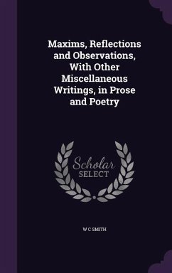 Maxims, Reflections and Observations, With Other Miscellaneous Writings, in Prose and Poetry - Smith, W. C.