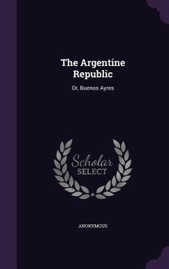 The Argentine Republic: Or, Buenos Ayres - Anonymous