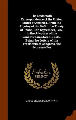 The Diplomatic Correspondence of the United States of America, From the Signing of the Definitive Treaty of Peace, 10th September, 1783, to the Adopti