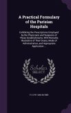 A Practical Formulary of the Parisian Hospitals: Exhibiting the Prescriptions Employed by the Physicians and Surgeons of Those Establishments, With Re