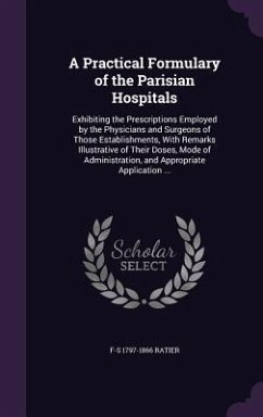 A Practical Formulary of the Parisian Hospitals: Exhibiting the Prescriptions Employed by the Physicians and Surgeons of Those Establishments, With Re - Ratier, F-S