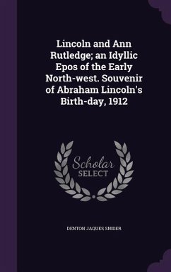 Cover Lincoln and Ann Rutledge; an Idyllic Epos of the Early North-west. Souvenir of Abraham Lincoln's Birth-day, 1912