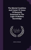 The Mental Condition And Career Of Jesus Of Nazareth Examined In The Light Of Modern Knowledge