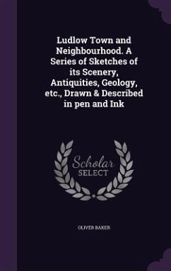 Ludlow Town and Neighbourhood. A Series of Sketches of its Scenery, Antiquities, Geology, etc., Drawn & Described in pen and Ink - Baker, Oliver