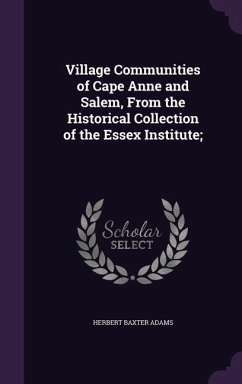 Village Communities of Cape Anne and Salem, From the Historical Collection of the Essex Institute; - Adams, Herbert Baxter