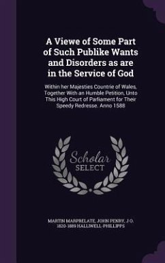 A Viewe of Some Part of Such Publike Wants and Disorders as are in the Service of God: Within her Majesties Countrie of Wales, Together With an Humble - Marprelate, Martin; Penry, John; Halliwell-Phillipps, J. O.