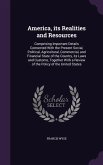 America, its Realities and Resources: Comprising Important Details Connected With the Present Social, Political, Agricultural, Commercial, and Financi