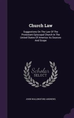 Church Law: Suggestions On The Law Of The Protestant Episcopal Church In The United States Of America: Its Sources And Scope - Andrews, John Wallingford