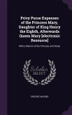 Privy Purse Expenses of the Princess Mary, Daughter of King Henry the Eighth, Afterwards Queen Mary [electronic Resource]