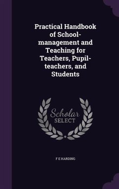 Practical Handbook of School-management and Teaching for Teachers, Pupil-teachers, and Students - Harding, F E