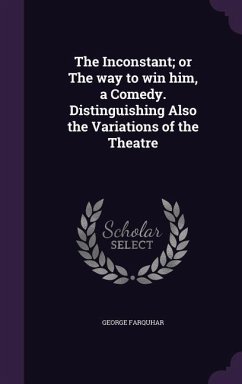 The Inconstant; or The way to win him, a Comedy. Distinguishing Also the Variations of the Theatre - Farquhar, George