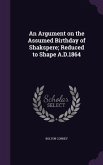 An Argument on the Assumed Birthday of Shakspere; Reduced to Shape A.D.1864