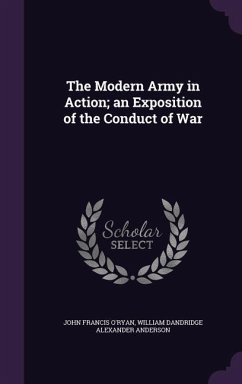 The Modern Army in Action; an Exposition of the Conduct of War - O'Ryan, John Francis; Anderson, William Dandridge Alexander