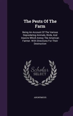 The Pests Of The Farm: Being An Account Of The Various Depredating Animals, Birds, And Insects Which Annoy The American Farmer. With Directio - Anonymous