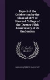 Report of the Celebration by the Class of 1877 of Harvard College of the Twenty-Fifth Anniversary of its Graduation