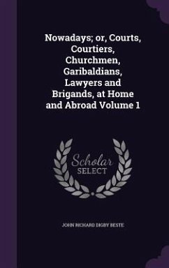 Nowadays; or, Courts, Courtiers, Churchmen, Garibaldians, Lawyers and Brigands, at Home and Abroad Volume 1 - Beste, John Richard Digby