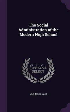 The Social Administration of the Modern High School - Mack, Archie Roy