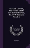 The Life, Labours, And Travels Of The Rev. Robert Newton, D.d., By A Wesleyan Preacher