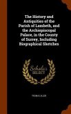 The History and Antiquities of the Parish of Lambeth, and the Archiepiscopal Palace, in the County of Surrey, Including Biographical Sketches