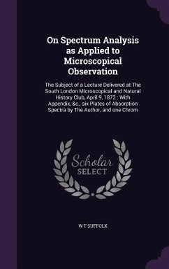 On Spectrum Analysis as Applied to Microscopical Observation: The Subject of a Lecture Delivered at The South London Microscopical and Natural History - Suffolk, W. T.