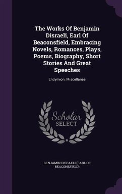 The Works Of Benjamin Disraeli, Earl Of Beaconsfield, Embracing Novels, Romances, Plays, Poems, Biography, Short Stories And Great Speeches: Endymion.