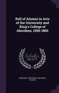 Roll of Alumni in Arts of the University and King's College of Aberdeen, 1596-1860