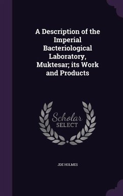 A Description of the Imperial Bacteriological Laboratory, Muktesar; its Work and Products - Holmes, Jde