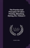 The Practice And Principles Of Calico Printing, Bleaching, Dyeing, Etc, Volume 2