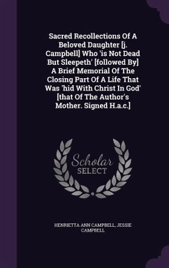 Sacred Recollections Of A Beloved Daughter [j. Campbell] Who 'is Not Dead But Sleepeth' [followed By] A Brief Memorial Of The Closing Part Of A Life T - Campbell, Henrietta Ann; Campbell, Jessie