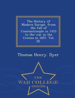 The History of Modern Europe, from the fall of Constantinople in 1453 to the war in the Crimea in 1857. Vol. III. - War College Series - Dyer, Thomas Henry