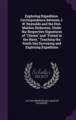 Exploring Expedition. Correspondence Between J. N. Reynolds and the Hon. Mahlon Dickerson, Under the Respective Signatures of Citizen and Friend to th - Reynolds, J. N. 1799-1858; Dickerson, Mahlon