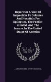 Report On A Visit Of Inspection To Colonies And Hospitals For Epileptics, The Feeble-minded, And The Insane, In The United States Of America