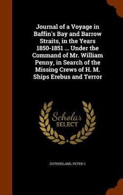 Journal of a Voyage in Baffin's Bay and Barrow Straits, in the Years 1850-1851 ... Under the Command of Mr. William Penny, in Search of the Missing Cr - Sutherland, Peter C.