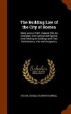 The Building Law of the City of Boston: Being Acts of 1907, Chapter 550, As Amended, Also General and Special Acts Relating to Buildings and Their Mai
