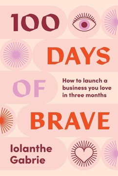 100 Days of Brave: How to Launch a Business You Love in Three Months - Gabrie, Iolanthe