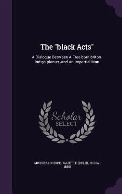 The black Acts: A Dialogue Between A Free-born-briton-indigo-planter And An Impartial Man - Hope, Archibald; (Delhi, Gazette