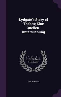 Lydgate's Story of Thebes; Eine Quellen-untersuchung - Koeppel, Emil