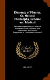 Elements of Physics, Or, Natural Philosophy, General and Medical: Explained Independently of Technical Mathematics, and Containing New Disquisitions a