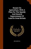 Essays On Agriculture, With A Plan For The Speedy And General Improvement Of Land In Great Britain