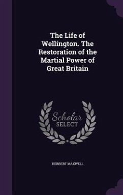 The Life of Wellington. The Restoration of the Martial Power of Great Britain - Maxwell, Herbert