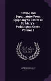 Nature and Supernature From Epiphany to Easter at St. Mary's, Paddington Green Volume 1