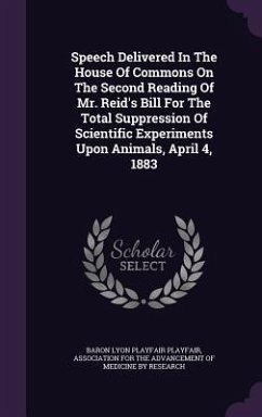 Speech Delivered In The House Of Commons On The Second Reading Of Mr. Reid's Bill For The Total Suppression Of Scientific Experiments Upon Animals, Ap