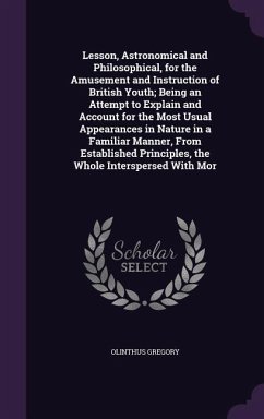 Lesson, Astronomical and Philosophical, for the Amusement and Instruction of British Youth; Being an Attempt to Explain and Account for the Most Usual - Gregory, Olinthus